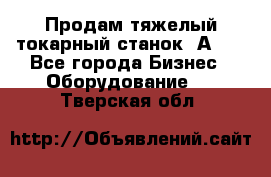 Продам тяжелый токарный станок 1А681 - Все города Бизнес » Оборудование   . Тверская обл.